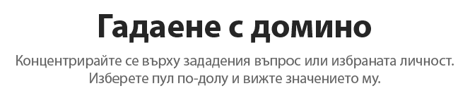 Гадание с домино. Концентрирайте се върху зададения въпрос или избраната личност. Изберете пул по-долу и вижте значението му.